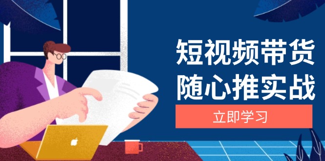 短视频带货随心推实战：涵盖选品到放量，详解涨粉、口碑分提升与广告逻辑-昀创网