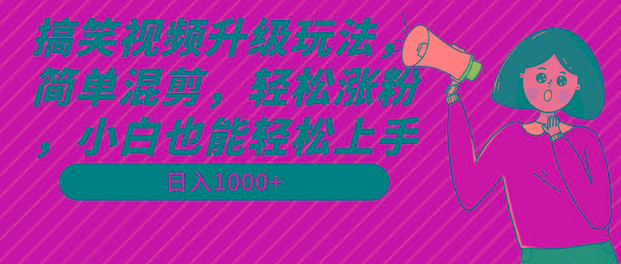 搞笑视频升级玩法，简单混剪，轻松涨粉，小白也能上手，日入1000+教程+素材-昀创网