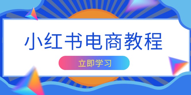 小红书电商教程，掌握帐号定位与内容创作技巧，打造爆款，实现商业变现-昀创网