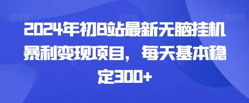 2024年初B站最新无脑挂机暴利变现项目，每天基本稳定300+-昀创网