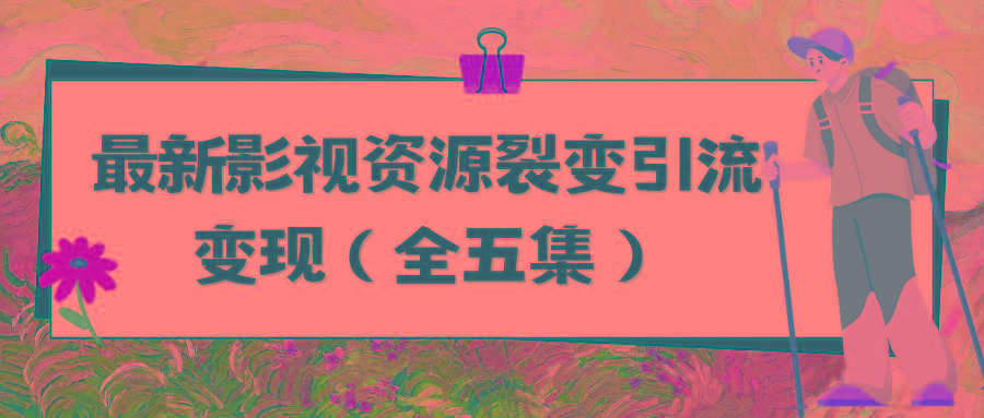 (9252期)利用最新的影视资源裂变引流变现自动引流自动成交(全五集)-昀创网