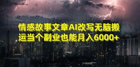 情感故事文章AI改写无脑搬运当个副业也能月入6000+【揭秘】-昀创网