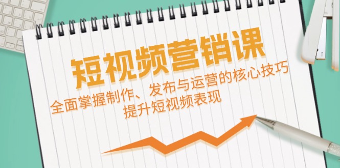 短视频&营销课：全面掌握制作、发布与运营的核心技巧，提升短视频表现-昀创网