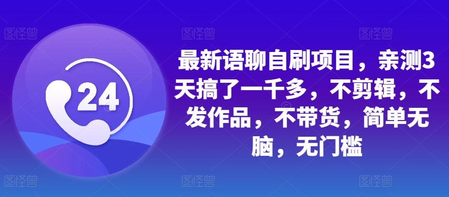 最新语聊自刷项目，亲测3天搞了一千多，不剪辑，不发作品，不带货，简单无脑，无门槛-昀创网