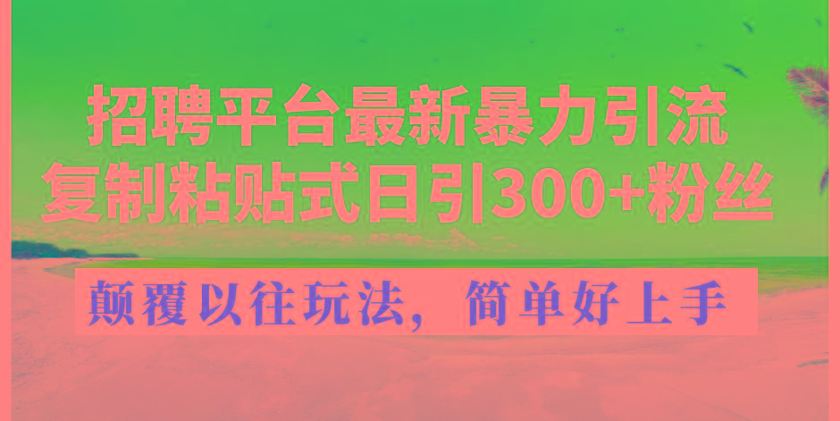 招聘平台最新暴力引流，复制粘贴式日引300+粉丝，颠覆以往垃圾玩法，简…-昀创网