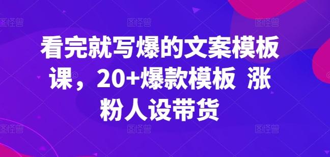 看完就写爆的文案模板课，20+爆款模板  涨粉人设带货-昀创网