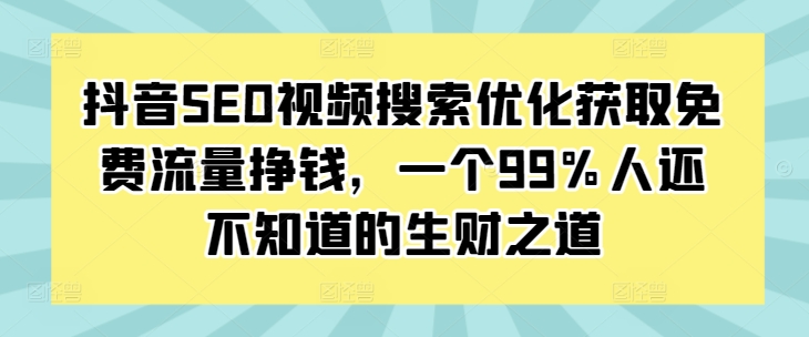 抖音SEO视频搜索优化获取免费流量挣钱，一个99%人还不知道的生财之道-昀创网