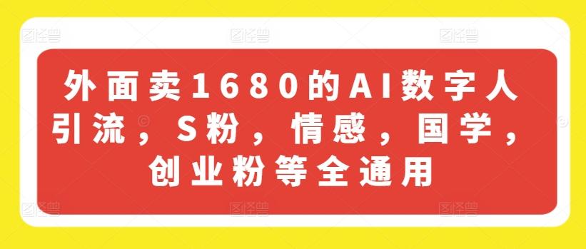 外面卖1680的AI数字人引流，S粉，情感，国学，创业粉等全通用-昀创网