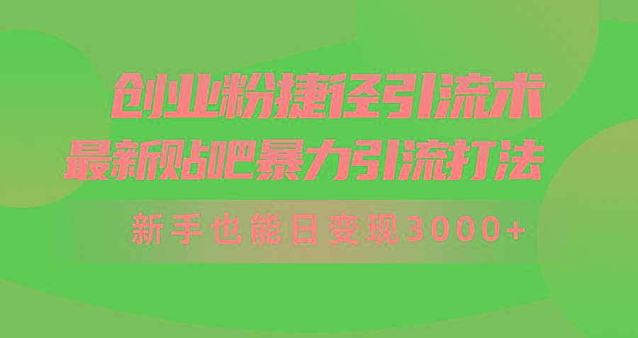 (10071期)创业粉捷径引流术，最新贴吧暴力引流打法，新手也能日变现3000+附赠全…-昀创网