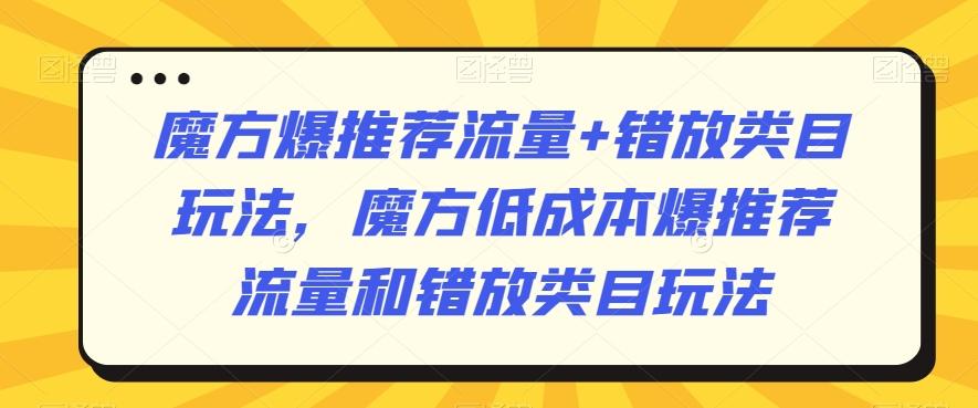 魔方爆推荐流量+错放类目玩法，魔方低成本爆推荐流量和错放类目玩法-昀创网