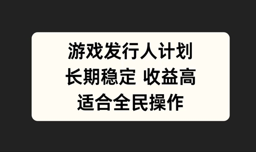 游戏发行人计划，长期稳定，适合全民操作【揭秘】-昀创网