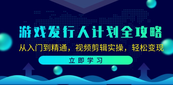 游戏发行人计划全攻略：从入门到精通，视频剪辑实操，轻松变现-昀创网