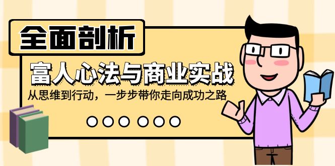 全面剖析富人心法与商业实战，从思维到行动，一步步带你走向成功之路-昀创网