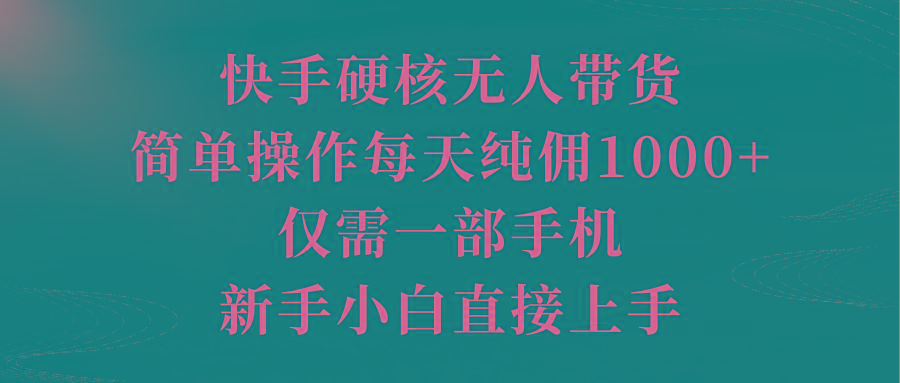 (9861期)快手硬核无人带货，简单操作每天纯佣1000+,仅需一部手机，新手小白直接上手-昀创网