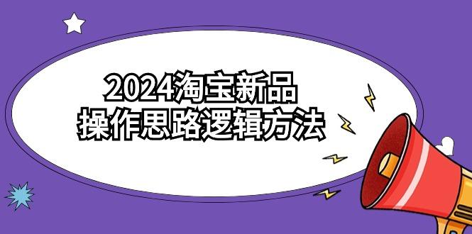 (9254期)2024淘宝新品操作思路逻辑方法(6节视频课)-昀创网