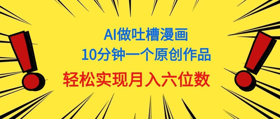 用AI做中式吐槽漫画，10分钟一个原创作品，轻松实现月入6位数-昀创网