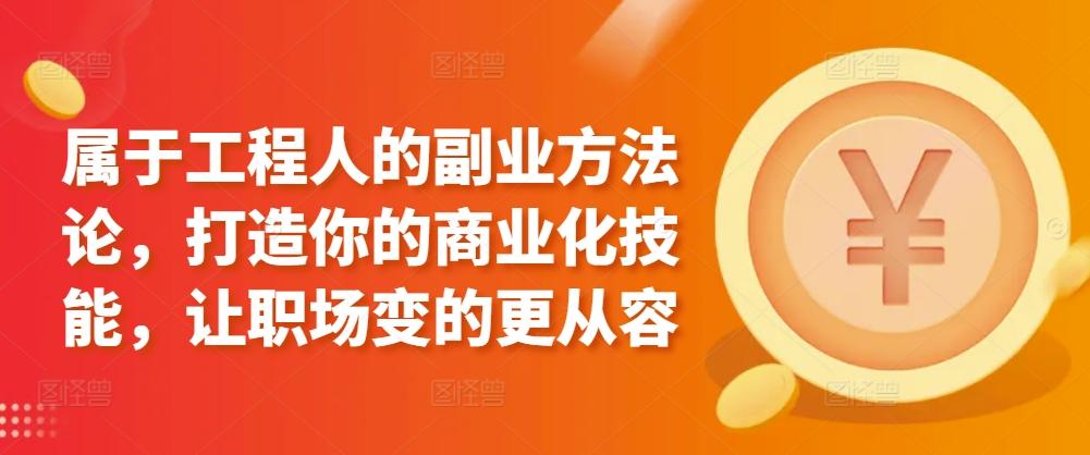 属于工程人的副业方法论，打造你的商业化技能，让职场变的更从容-昀创网