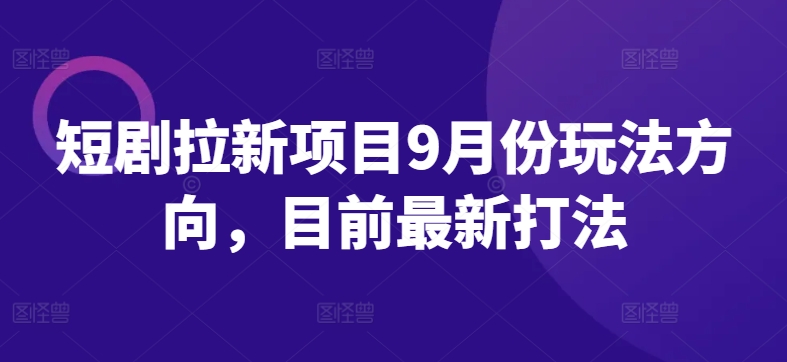 短剧拉新项目9月份玩法方向，目前最新打法-昀创网