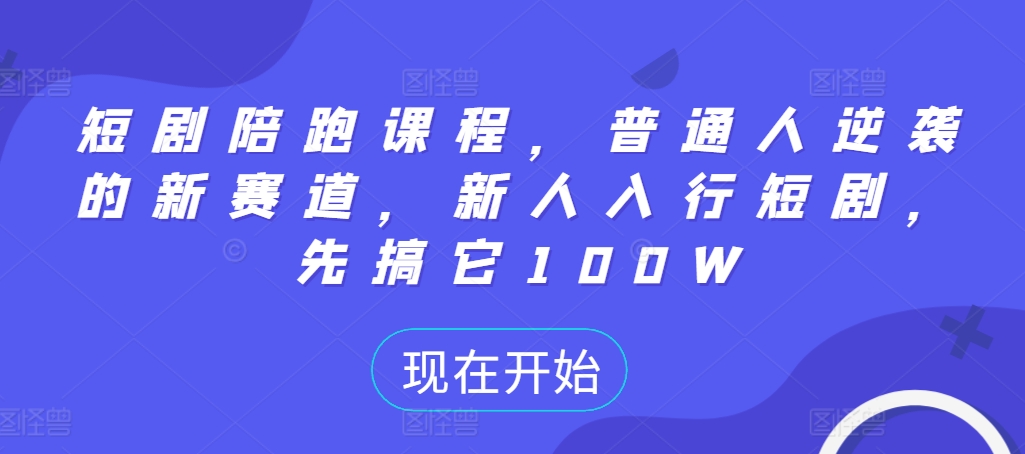 短剧陪跑课程，普通人逆袭的新赛道，新人入行短剧，先搞它100W-昀创网