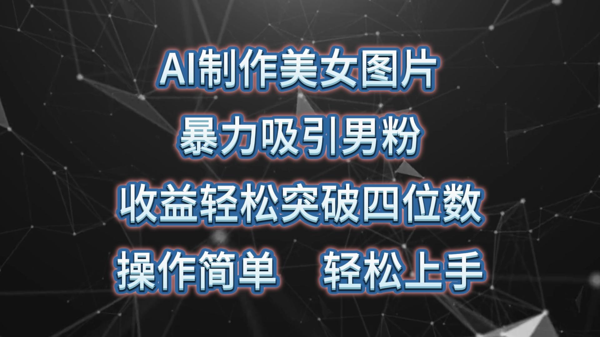 AI制作美女图片，暴力吸引男粉，收益轻松突破四位数，操作简单 上手难度低-昀创网