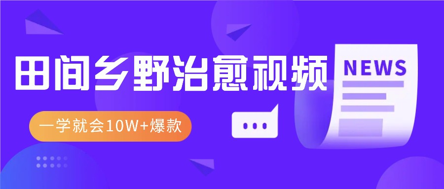 一学就会，1分钟教会你，10W+爆款田间乡野治愈视频(附提示词技巧)-昀创网