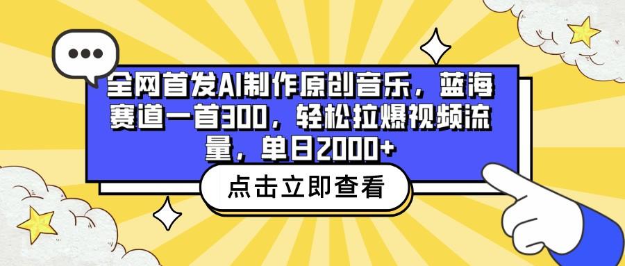 全网首发AI制作原创音乐，蓝海赛道一首300，轻松拉爆视频流量，单日2000+-昀创网