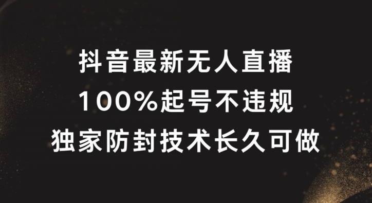 抖音最新无人直播，100%起号，独家防封技术长久可做【揭秘】-昀创网