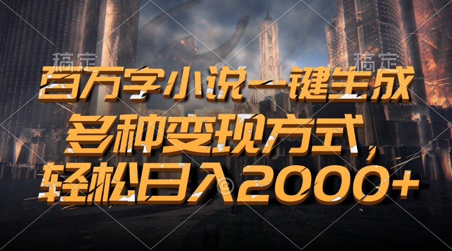 百万字小说一键生成，多种变现方式，轻松日入2000+-昀创网