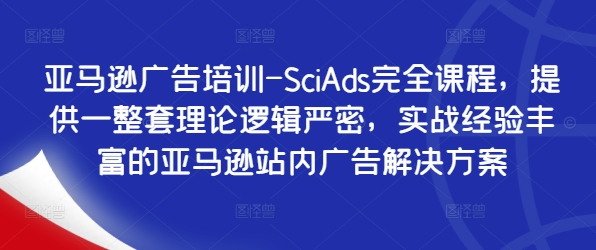 亚马逊广告培训-SciAds完全课程，提供一整套理论逻辑严密，实战经验丰富的亚马逊站内广告解决方案-昀创网