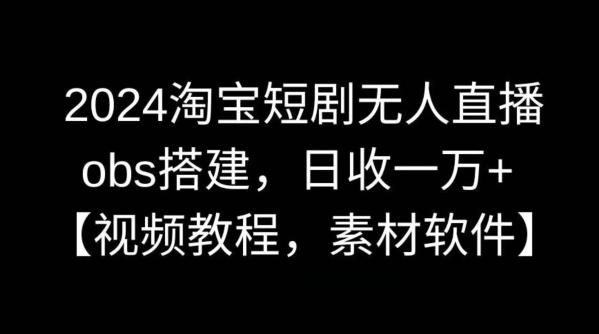 2024淘宝短剧无人直播，obs搭建，日收一万+【视频教程+素材+软件】【揭秘】-昀创网