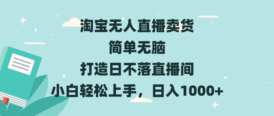 淘宝无人直播卖货 简单无脑 打造日不落直播间 小白轻松上手，日入1000+-昀创网