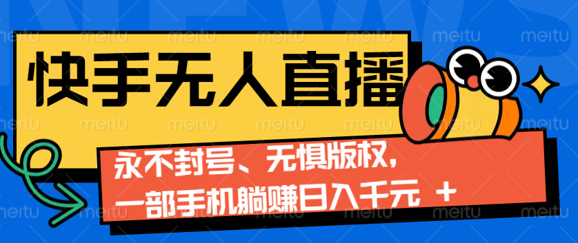 2024快手无人直播9.0神技来袭：永不封号、无惧版权，一部手机躺赚日入千元+-昀创网