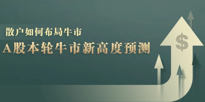 A股本轮牛市新高度预测：数据统计揭示最高点位，散户如何布局牛市？-昀创网