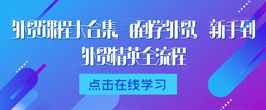 外贸课程大合集，0到1学外贸，新手到外贸精英全流程-昀创网