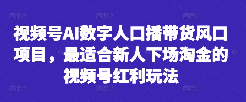 视频号AI数字人口播带货风口项目，最适合新人下场淘金的视频号红利玩法-昀创网