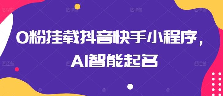 0粉挂载抖音快手小程序，AI智能起名-昀创网