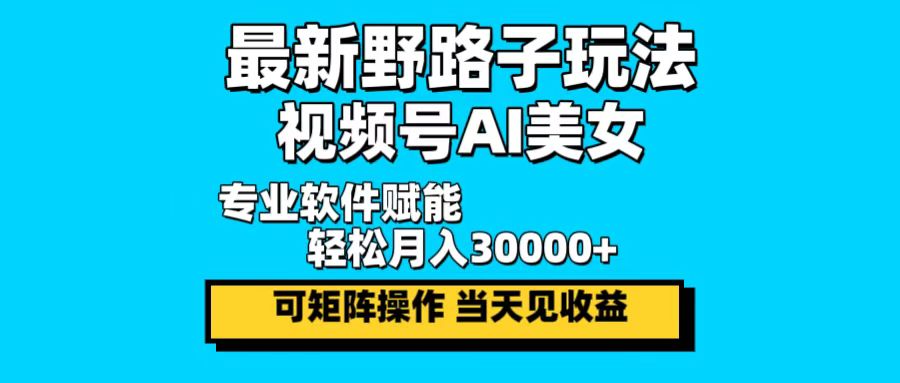 最新野路子玩法，视频号AI美女，当天见收益，轻松月入30000＋-昀创网