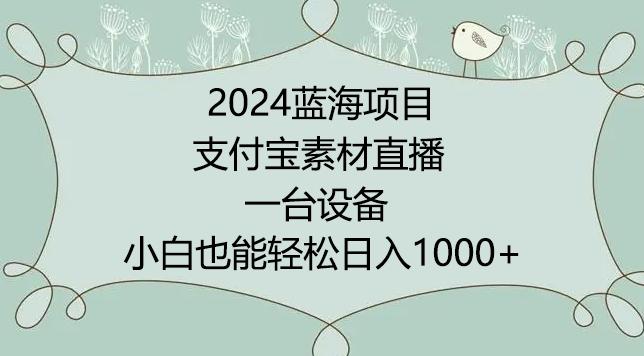 2024年蓝海项目，支付宝素材直播，无需出境，小白也能日入1000+ ，实操教程【揭秘】-昀创网