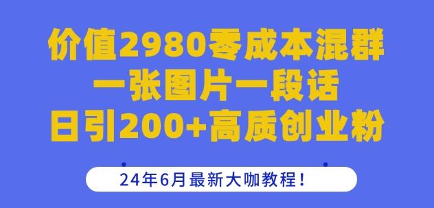 价值2980零成本混群一张图片一段话日引200+高质创业粉，24年6月最新大咖教程【揭秘】-昀创网