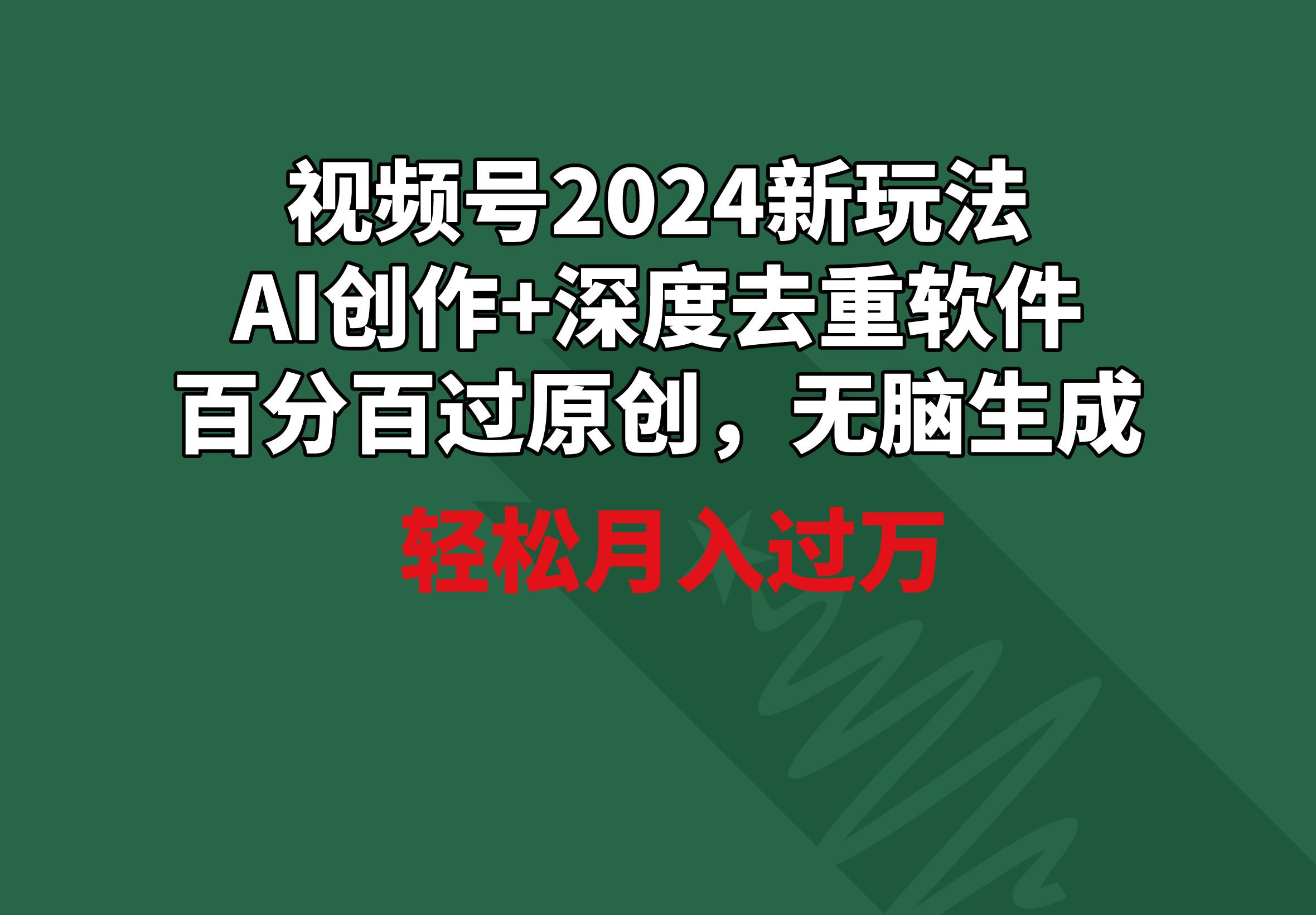 视频号2024新玩法，AI创作+深度去重软件 百分百过原创，无脑生成，月入过万-昀创网