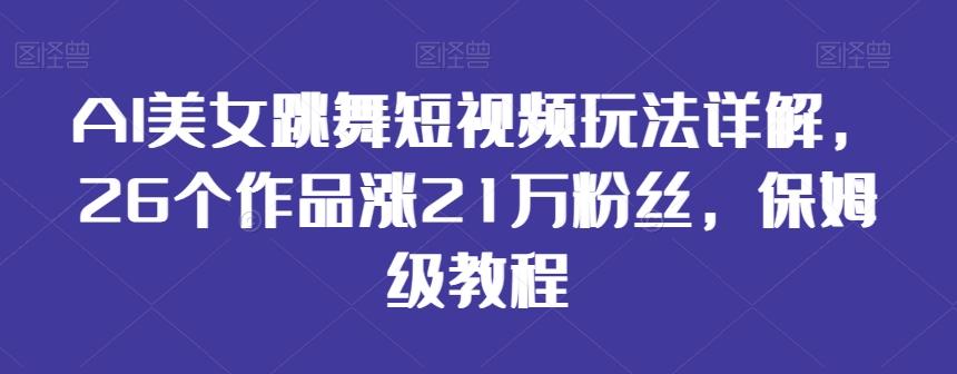 AI美女跳舞短视频玩法详解，26个作品涨21万粉丝，保姆级教程【揭秘】-昀创网