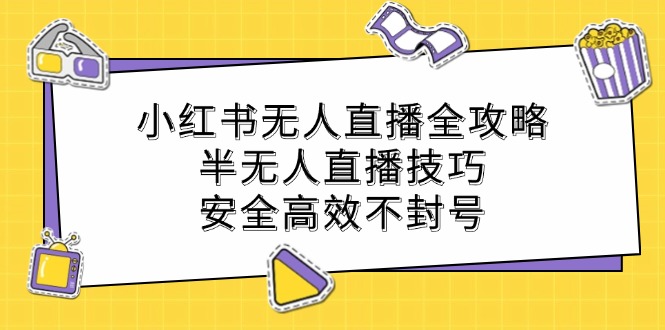 小红书无人直播全攻略：半无人直播技巧，安全高效不封号-昀创网