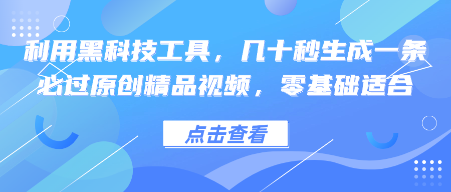 利用黑科技工具，几十秒生成一条必过原创精品视频，零基础适合-昀创网