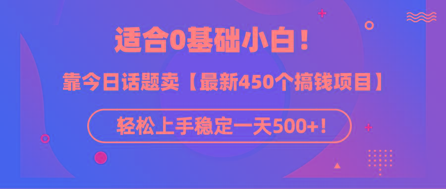 (9268期)适合0基础小白！靠今日话题卖【最新450个搞钱方法】轻松上手稳定一天500+！-昀创网