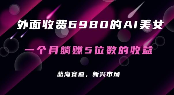 外面收费6980的AI美女项目！每月躺赚5位数收益(教程+素材+工具)【揭秘】-昀创网