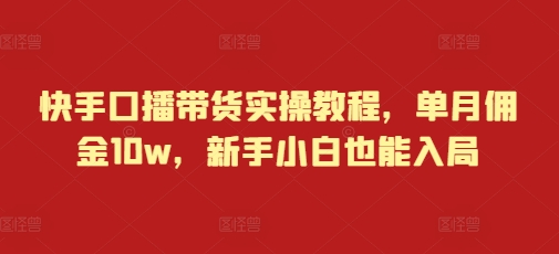 快手口播带货实操教程，单月佣金10w，新手小白也能入局-昀创网