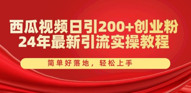 西瓜视频日引200+创业粉，24年最新引流实操教程，简单好落地，轻松上手【揭秘】-昀创网