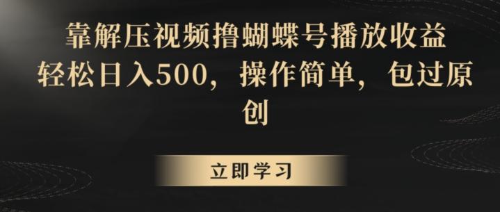 靠解压视频撸蝴蝶号播放收益，轻松日入500，操作简单，包过原创【揭秘】-昀创网