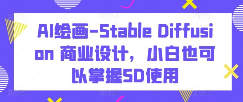 AI绘画-Stable Diffusion 商业设计，小白也可以掌握SD使用-昀创网