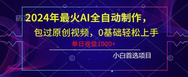 2024年最火AI全自动制作，包过原创视频，0基础轻松上手，单日收益1000+-昀创网